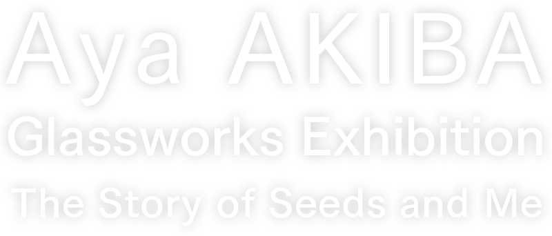 秋葉絢 ガラス展 たねとわたしのものがたり