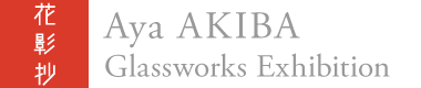 Aya AKIBA Glassworks Exhibition