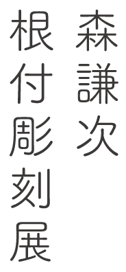 森謙次　根付彫刻展