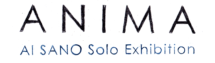 ANIMA : AI SANO Solo Exhibition